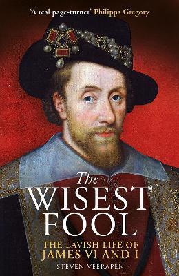 The Wisest Fool: The Lavish Life of James VI and I - Steven Veerapen - cover