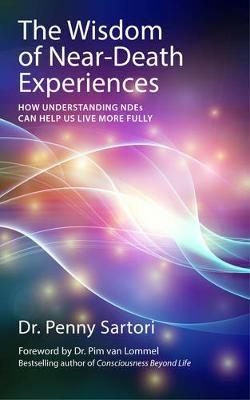 Wisdom of Near Death Experiences: How Understanding NDEs Can Help Us Live More Fully - Penny Sartori - cover