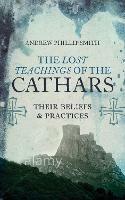 Lost Teachings of the Cathars: Their Beliefs and Practices - Andrew Philip Smith - cover