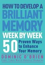 How to Develop a Brilliant Memory Week by Week: 52 Proven Ways to Enhance Your Memory