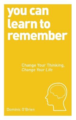 You Can Learn to Remember: Change Your Thinking, Change Your Life - Dominic O'Brien - cover