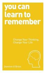 You Can Learn to Remember: Change Your Thinking, Change Your Life