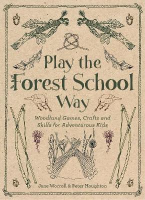 Play the Forest School Way: Woodland Games and Crafts for Adventurous Kids - Jane Worroll,Peter Houghton - cover