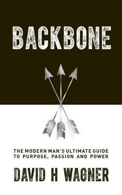 Backbone: The Modern Man's Ultimate Guide to Purpose, Passion and Power - David H Wagner - cover