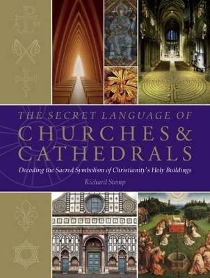 The Secret Language of Churches & Cathedrals: Decoding the Sacred Symbolism of Christianity's Holy Building - Richard Stemp - cover