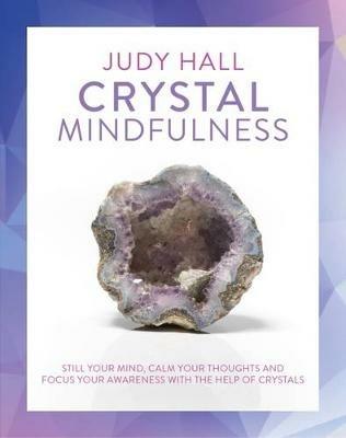 Crystal Mindfulness: Still Your Mind, Calm Your Thoughts and Focus Your Awareness with the Help of Crystals - Judy Hall - cover