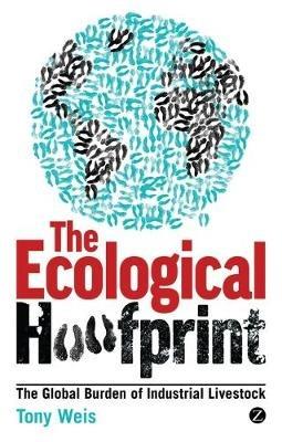 The Ecological Hoofprint: The Global Burden of Industrial Livestock - Tony Weis - cover