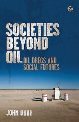 Societies beyond Oil: Oil Dregs and Social Futures - John Urry - cover