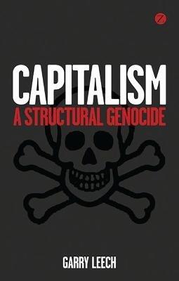 Capitalism: A Structural Genocide - Garry Leech - cover