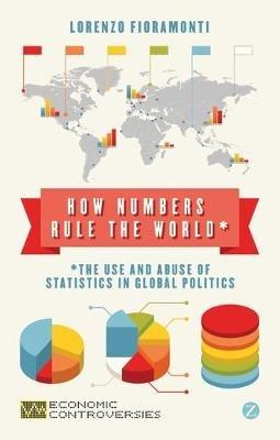 How Numbers Rule the World: The Use and Abuse of Statistics in Global Politics - Lorenzo Fioramonti - cover