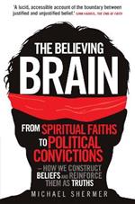The Believing Brain: From Spiritual Faiths to Political Convictions - How We Construct Beliefs and Reinforce Them as Truths