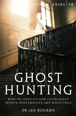 A Brief Guide to Ghost Hunting: How to Investigate Paranormal Activity from Spirits and Hauntings to Poltergeists - Leo Ruickbie - cover