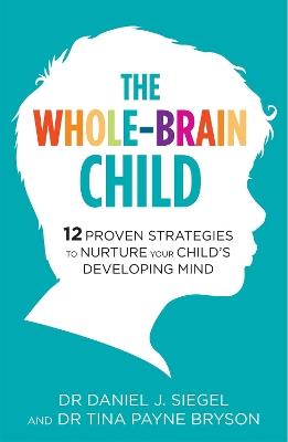 The Whole-Brain Child: 12 Proven Strategies to Nurture Your Child's Developing Mind - Tina Payne Bryson,Daniel Siegel - cover