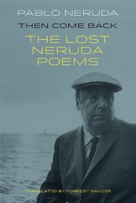 Then Come Back: The Lost Poems of Pablo Neruda - Pablo Neruda - cover