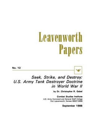 Seek, Strike, and Destroy: U.S. Army Tank Destroyer Doctrine in World War II - Christoper R. Gabel,Combat Studies Institute - cover