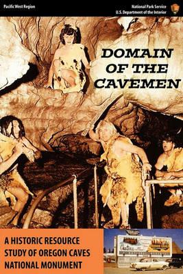 Domain of the Caveman: A Historic Resources Study of the Oregon Caves National Monument - Stephen R. Mark,National Park Service,Pacific West Region - cover