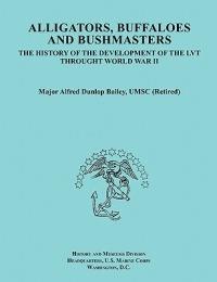 Alligators, Buffaloes, and Bushmasters: The History of the Development of the LVT Through World War II (Ocassional Paper Series, United States Marine Corps History and Museums Division) - Alfred Dunlop Bailey,History and Museums Division,United States Marine Corps - cover