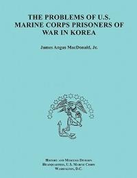 The Problems of U.S. Marine Corps Prisoners of War in Korea (Ocassional Paper Series, United States Marine Corps History and Museums Division) - James A. MacDonald,History and Museums Division,United States Marine Corps - cover