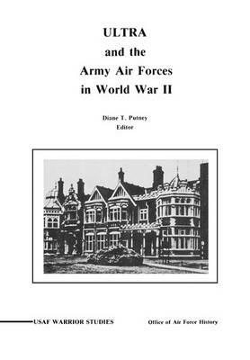 ULTRA and the Amy Air Forces in World War II: An Interview with Associate Justice of the U.S. Supreme Court Lewis F. Powell, Jr. - Diane P. Putney,Office of Air Force History,United States Air Force - cover