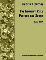 The Infantry Rifle and Platoon Squad: The Official U.S. Army Field Manual FM 3-21.8 (FM 7-8), 28 March 2007 Revision
