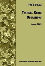 Tactical Radio Operations: The Official U.S. Army Field Manual FM 6-02.53 (August 2009 Revision)