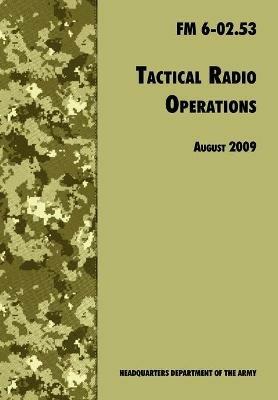 Tactical Radio Operations: The Official U.S. Army Field Manual FM 6-02.53 (August 2009 Revision) - U.S. Department of the Army,U.S. Army Signal Center,Army Training and Doctrine Command - cover