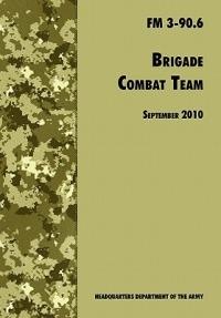 Brigade Combat Team: The Official U.S. Army Field Manual FM 3 90.6 (14 September 2010) - U.S. Department of the Army,Army Maneuver Center of Excellence,Army Training and Doctrine Command - cover