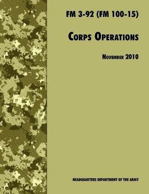 Corps Operations: The Official U.S. Army Field Manual FM 3-92 (FM 100-15), 26th November 2010 Revision - U.S. Department of the Army,Army Training and Doctrine Command - cover