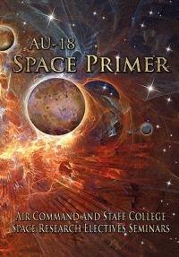 AU-18 Space Primer: Prepared by Air Command and Staff College Space Research Electives Seminar - Air Command and Staff College,Air University Press - cover