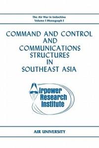 Command and Control and Communications Structures in Southeast Asia (The Air War in Indochina Volume I, Monograph I) - John L. Lane,Airpower Research Institute,Air University - cover