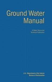 Ground Water Manual: A Guide for the Investigation, Development, and Management of Ground-Water Resources (A Water Resources Technical Publication) - Bureau of Reclamation,U.S. Department of the Interior - cover