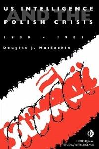 US Intelligence and the Polish Crisis: 1980-1981 - J. Douglas MacEachin,Center for the Study of Intelligence,Central Intelligence Agency - cover