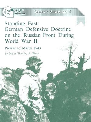 Standing Fast: German Defensive Doctrine on the Russian Front During World War II; Prewar to March 1943 (Combat Studies Institute Research Survey No. 5) - Timothy A. Wray,Combat Studies Institute - cover