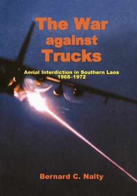 The War Against Trucks: Aerial Interdiction in Souther Laos, 1968-1972 - Bernard C. Nalty,Air Force History and Museums Program - cover