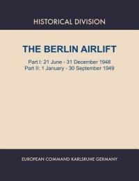 Berlin Airlift. Part I: 21 June - 31 December 1948. Part II : 1 January - 30 September, 1949 - Elizabeth S. Lay,Historical Division,European Command - cover