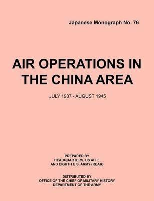 Air Operations in the China Area, July 1937 - August 1945 (Japanese Monograph No. 37) - USAFFE Headquarters,Eighth U.S. Army (Rear),Office Chief of Military History - cover