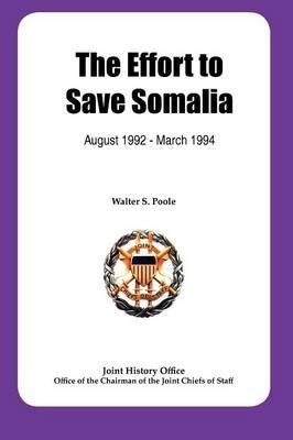 The Effort to Save Somalia, August 1922 - March 1994 - Walter S. Poole,Joint History Office,Chairman Joint Chiefs of Staff - cover