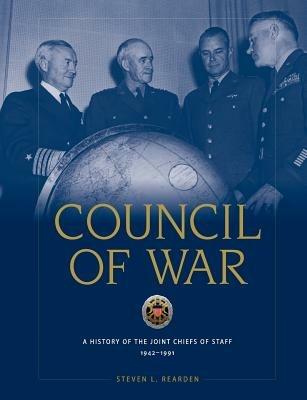 Council of War: A History of the Joint Chiefs of Staff, 1942-1991 - Steven Rearden,National Defense University Press - cover