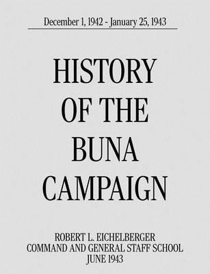 History of the Buna Campaign, December 1, 1942 - January 25, 1943 - Robert L. Eichelberger,Command and General Staff School - cover