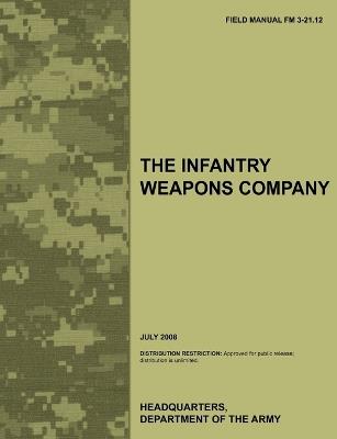 The Infantry Weapons Company: The Official U.S. Army Field Manual FM 3-21.12 (July 2008) - Army Training Doctrine and Command,US Army Infantry School,U.S. Department of the Army - cover