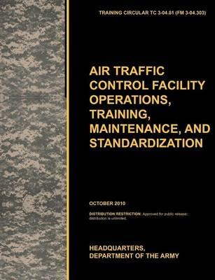 Aviation Traffic Control Facility Operations, Training, Maintenance, and Standardization: The Official U.S. Army Training Circular TC 3-04.81 - U.S. Army Training and Doctrine Command,Army Aviation Center of Excellence,U.S. Department of the A - cover