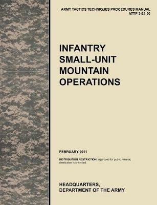 Infantry Small-Unit Mountain Operations: The Official U.S. Army Tactics, Techniques, and Procedures (ATTP) Manual 3.21-50 (February 2011) - U.S. Army Training and Doctrine Command,Army Maneuver Center of Excellence,U.S. Department of the A - cover