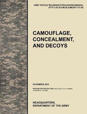 Camouflage, Concealment and Decoys: The Official U.S. Army Tactics, Techniques, and Procedures Manual ATTP 3-34.39 (FM 20-3)/MCRP 3-17.6A - U.S. Army Training and Doctrine Command - cover