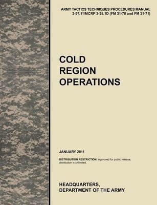 Cold Region Operations: The Official U.S. Army Tactics, Techniques, and Procedures Manual ATTP 3-97.11/MCRP 3-35.1D (FM 31-70 and FM 31-71), June 2011 - U.S. Army Training and Doctrine Command,Combined Arms Doctrine Directorate,U.S. Department of the A - cover