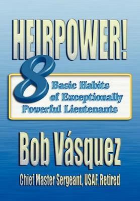 Heirpower!: Eight Basic Habits of Exceptionally Powerful Lieutenants - Bob Vasquez,Air University Press - cover