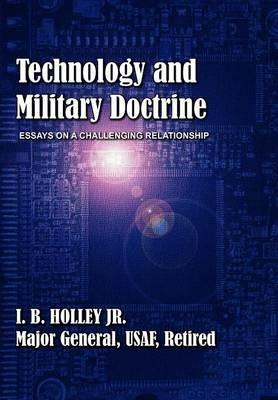Technology and Military Doctrine: Essays on a Challenging Relationship - I B Holley,Air University Press - cover