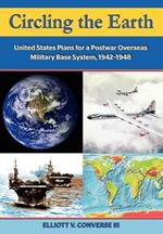 Circling the Earth: United States Plans for a Postwar Overseas Military Base System, 1942-1948