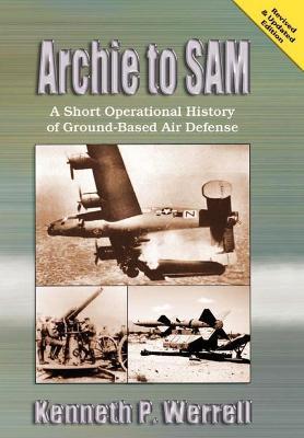 Archie to SAM: A Short Operational History of Ground-Based Air Defense (Revised and Updated Edition) - Kenneth R. Werrell,Air University Press - cover