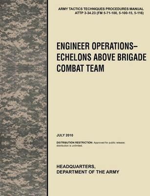 Engineer Operations - Echelons Above Brigade Combat Team: The Official U.S. Army Tactics, Techniques, and Procedures Manual ATTP 3-34.23, July 2010 - U.S. Army Training and Doctrine Command,U.S. Army Engineer School,U.S. Department of the Army - cover
