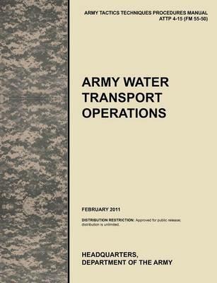 Army Water Transport Operations: The Official U.S. Army Tactics, Techniques, and Procedures Manual ATTP 4-15 (FM 55-50), February 2011 - U.S. Army Training and Doctrine Command,U.S. Army Combined Arms Support Command,U.S. Department of - cover